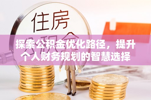 叙永探索公积金优化路径，提升个人财务规划的智慧选择