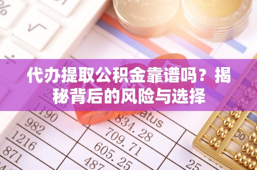 叙永代办提取公积金靠谱吗？揭秘背后的风险与选择