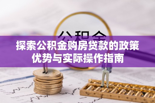 叙永探索公积金购房贷款的政策优势与实际操作指南