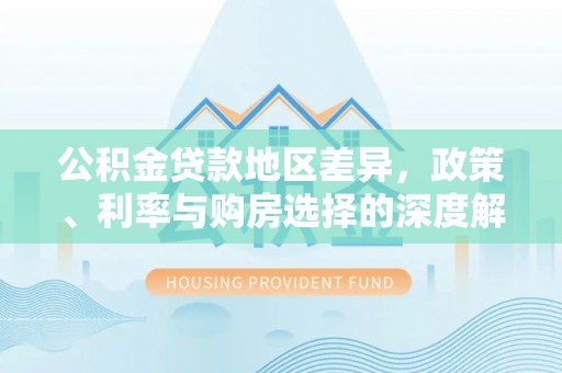 叙永公积金贷款地区差异，政策、利率与购房选择的深度解析