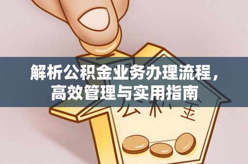 叙永解析公积金业务办理流程，高效管理与实用指南