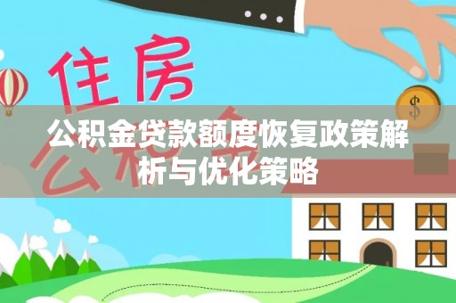 叙永公积金贷款额度恢复政策解析与优化策略
