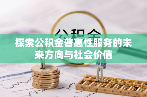 叙永探索公积金普惠性服务的未来方向与社会价值