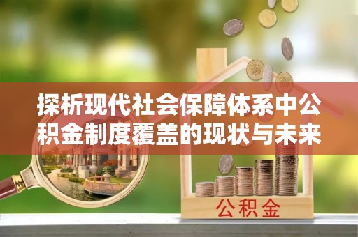 叙永探析现代社会保障体系中公积金制度覆盖的现状与未来