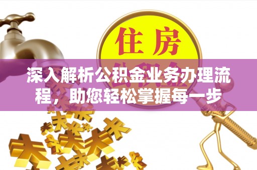 叙永深入解析公积金业务办理流程，助您轻松掌握每一步