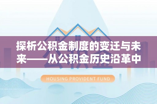 叙永探析公积金制度的变迁与未来——从公积金历史沿革中读懂社会福利发展