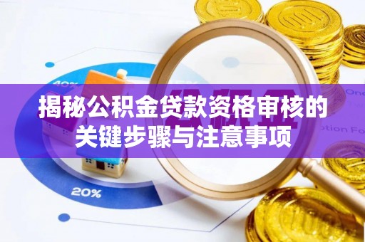叙永揭秘公积金贷款资格审核的关键步骤与注意事项