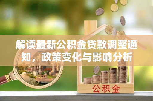 叙永解读最新公积金贷款调整通知，政策变化与影响分析