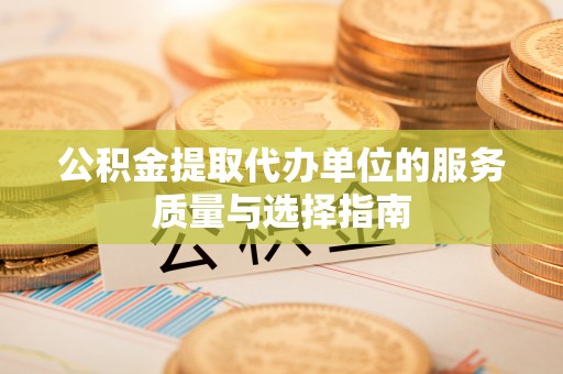 叙永公积金提取代办单位的服务质量与选择指南