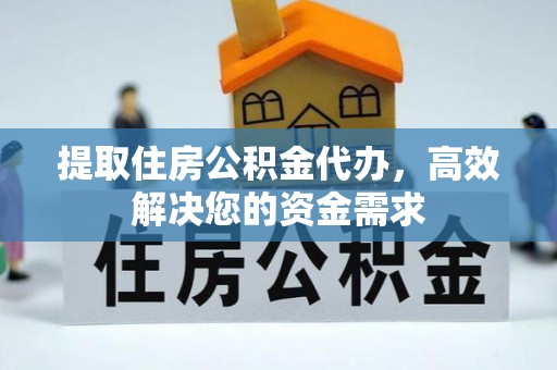 叙永提取住房公积金代办，高效解决您的资金需求