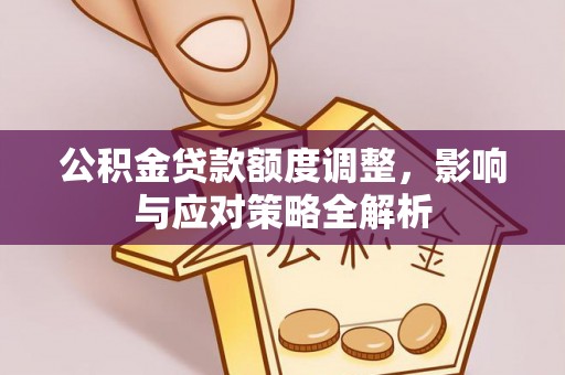 叙永公积金贷款额度调整，影响与应对策略全解析