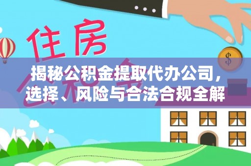 叙永揭秘公积金提取代办公司，选择、风险与合法合规全解析