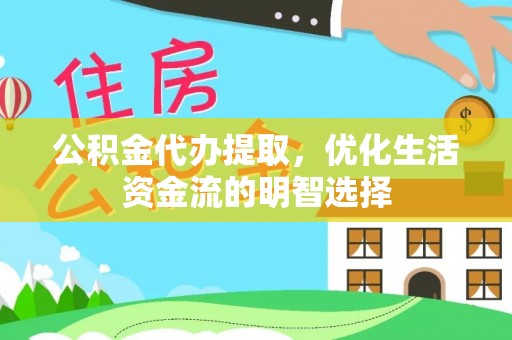 叙永公积金代办提取，优化生活资金流的明智选择