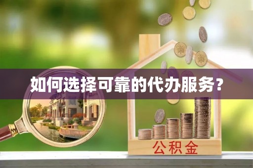 叙永如何选择可靠的代办服务？