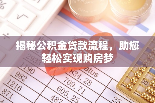 叙永揭秘公积金贷款流程，助您轻松实现购房梦