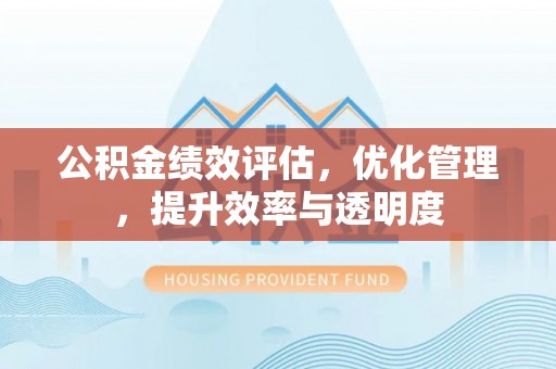 叙永公积金绩效评估，优化管理，提升效率与透明度