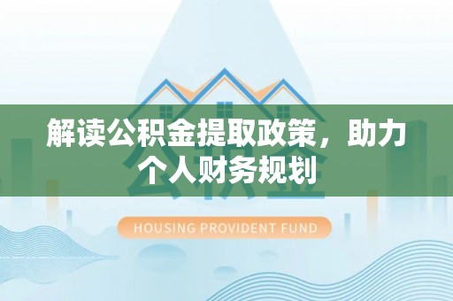 叙永解读公积金提取政策，助力个人财务规划