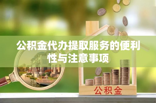 叙永公积金代办提取服务的便利性与注意事项