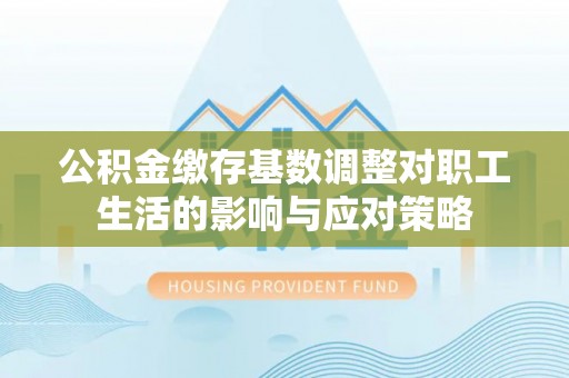 叙永公积金缴存基数调整对职工生活的影响与应对策略