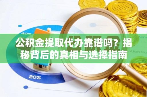 叙永公积金提取代办靠谱吗？揭秘背后的真相与选择指南