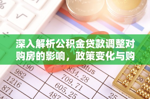 叙永深入解析公积金贷款调整对购房的影响，政策变化与购房者选择