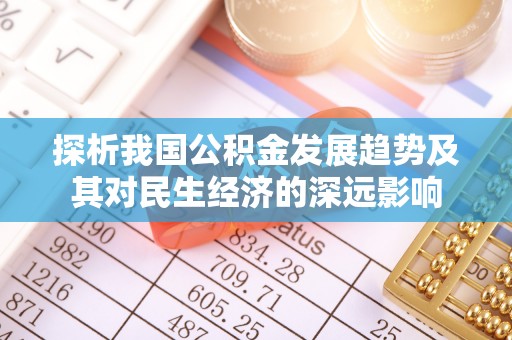 叙永探析我国公积金发展趋势及其对民生经济的深远影响