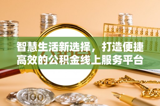 叙永智慧生活新选择，打造便捷高效的公积金线上服务平台
