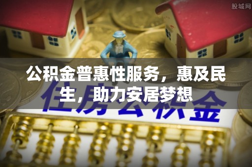 叙永公积金普惠性服务，惠及民生，助力安居梦想