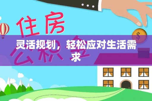 叙永灵活规划，轻松应对生活需求