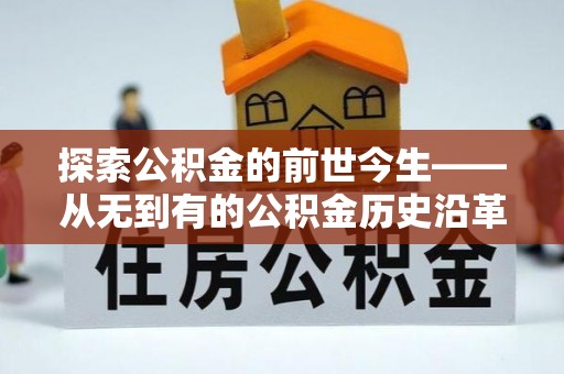 叙永探索公积金的前世今生——从无到有的公积金历史沿革