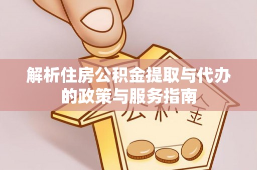 叙永解析住房公积金提取与代办的政策与服务指南