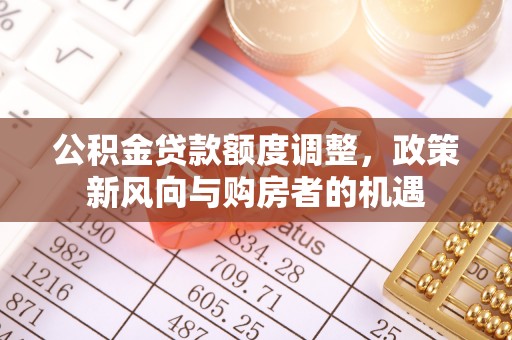 叙永公积金贷款额度调整，政策新风向与购房者的机遇