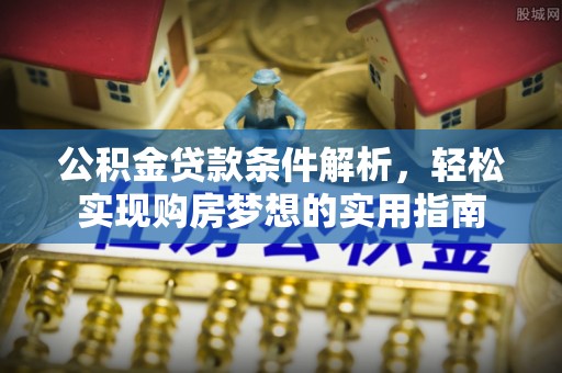 叙永公积金贷款条件解析，轻松实现购房梦想的实用指南
