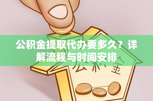 叙永公积金提取代办要多久？详解流程与时间安排