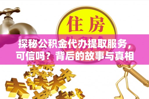 叙永探秘公积金代办提取服务，可信吗？背后的故事与真相