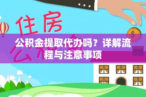 叙永公积金提取代办吗？详解流程与注意事项