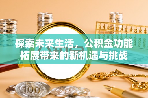 叙永探索未来生活，公积金功能拓展带来的新机遇与挑战