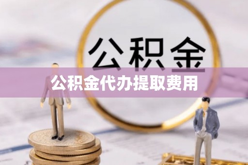 叙永公积金代办提取费用