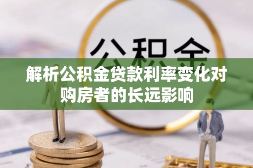 叙永解析公积金贷款利率变化对购房者的长远影响