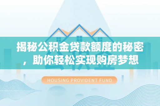 叙永揭秘公积金贷款额度的秘密，助你轻松实现购房梦想