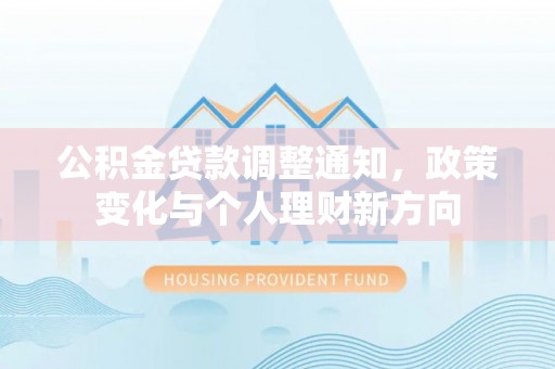 叙永公积金贷款调整通知，政策变化与个人理财新方向