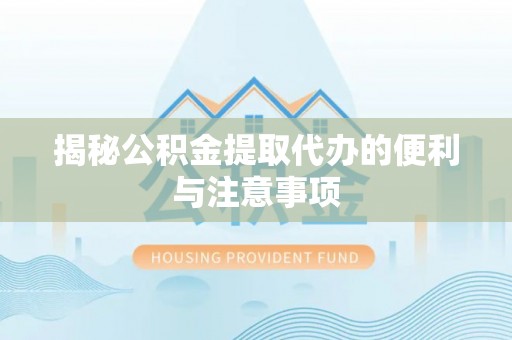叙永揭秘公积金提取代办的便利与注意事项