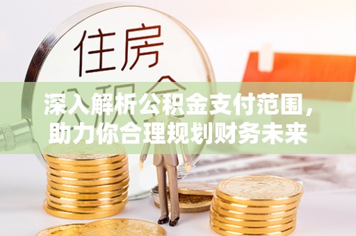 叙永深入解析公积金支付范围，助力你合理规划财务未来