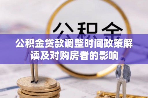 叙永公积金贷款调整时间政策解读及对购房者的影响