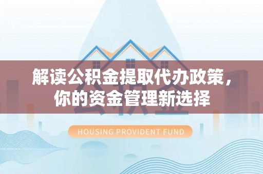 叙永解读公积金提取代办政策，你的资金管理新选择