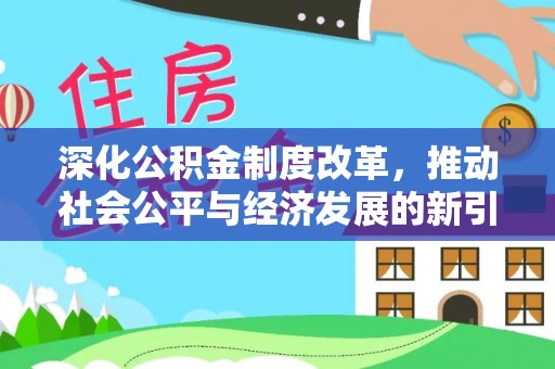 叙永深化公积金制度改革，推动社会公平与经济发展的新引擎