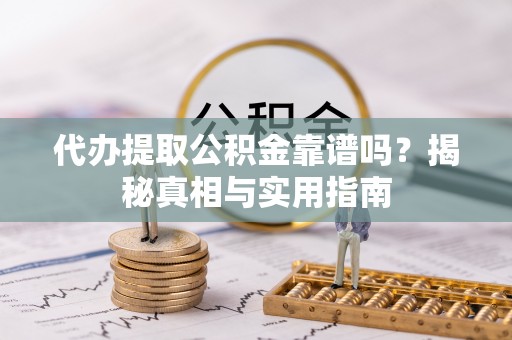 叙永代办提取公积金靠谱吗？揭秘真相与实用指南