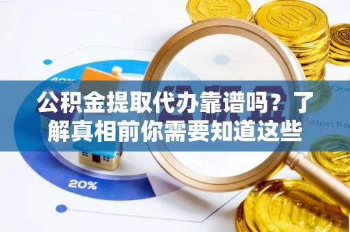 叙永公积金提取代办靠谱吗？了解真相前你需要知道这些