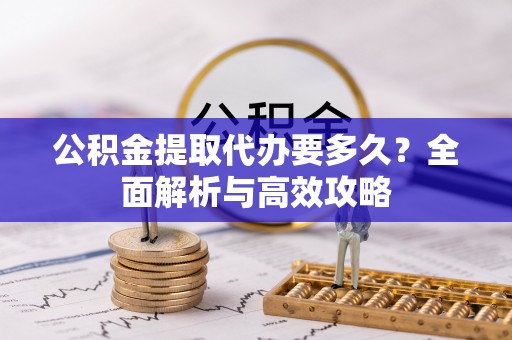 叙永公积金提取代办要多久？全面解析与高效攻略