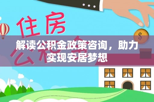 叙永解读公积金政策咨询，助力实现安居梦想